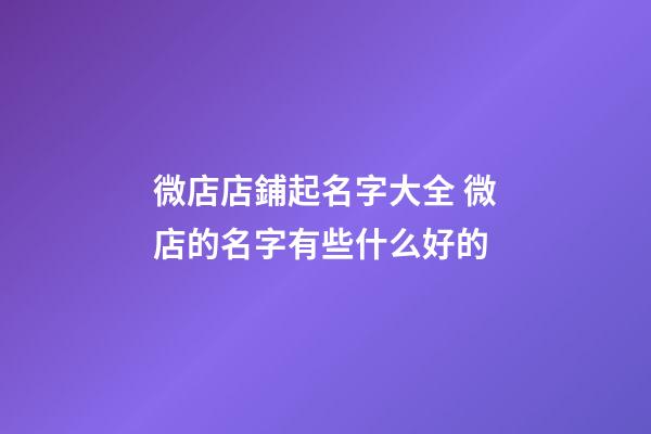 微店店鋪起名字大全 微店的名字有些什么好的-第1張-店鋪起名-玄機派